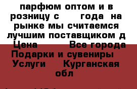 парфюм оптом и в розницу с 2008 года, на рынке мы считаемся лучшим поставщиком д › Цена ­ 900 - Все города Подарки и сувениры » Услуги   . Курганская обл.